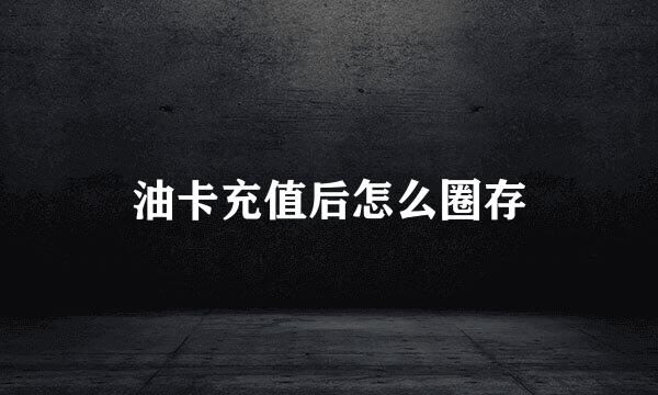 油卡充值后怎么圈存