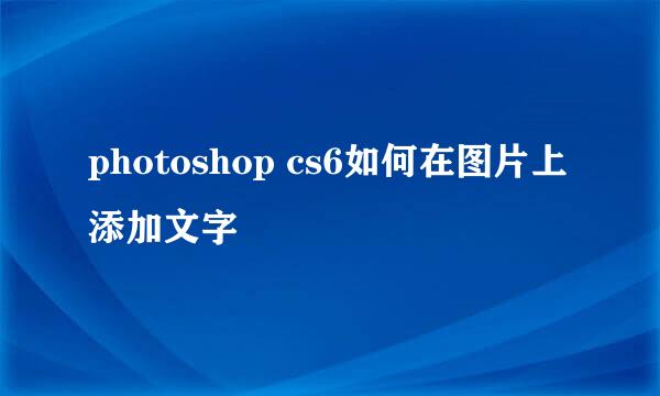 photoshop cs6如何在图片上添加文字