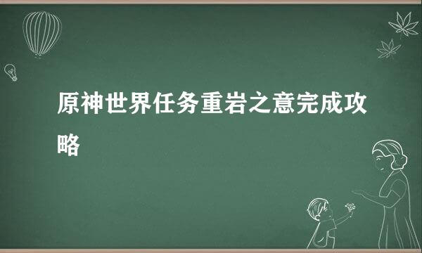 原神世界任务重岩之意完成攻略