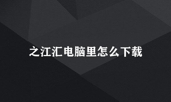 之江汇电脑里怎么下载