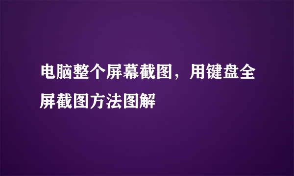 电脑整个屏幕截图，用键盘全屏截图方法图解