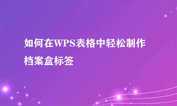 如何在WPS表格中轻松制作档案盒标签