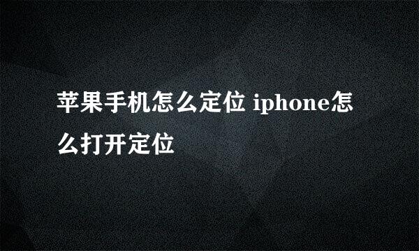 苹果手机怎么定位 iphone怎么打开定位