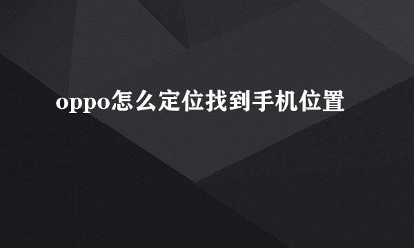 oppo怎么定位找到手机位置