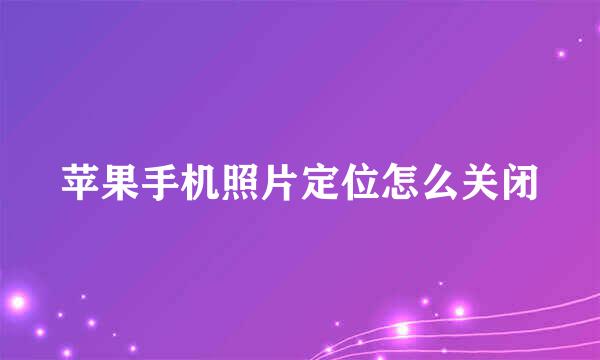 苹果手机照片定位怎么关闭