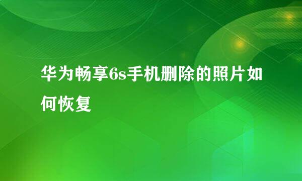 华为畅享6s手机删除的照片如何恢复