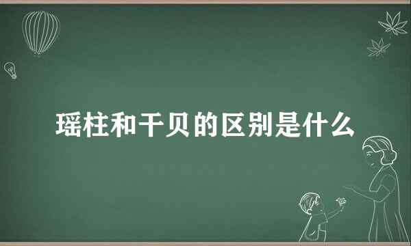 瑶柱和干贝的区别是什么
