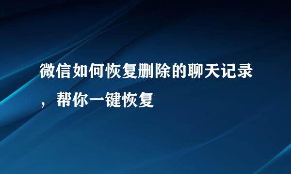 微信如何恢复删除的聊天记录，帮你一键恢复