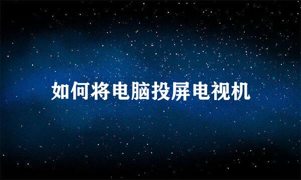 如何将电脑投屏电视机
