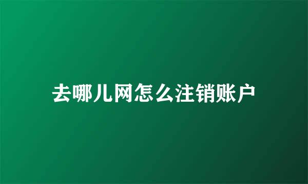 去哪儿网怎么注销账户