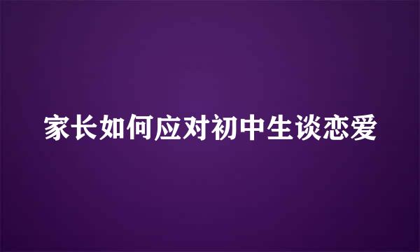 家长如何应对初中生谈恋爱