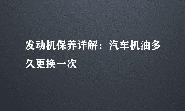 发动机保养详解：汽车机油多久更换一次