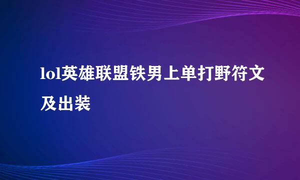 lol英雄联盟铁男上单打野符文及出装