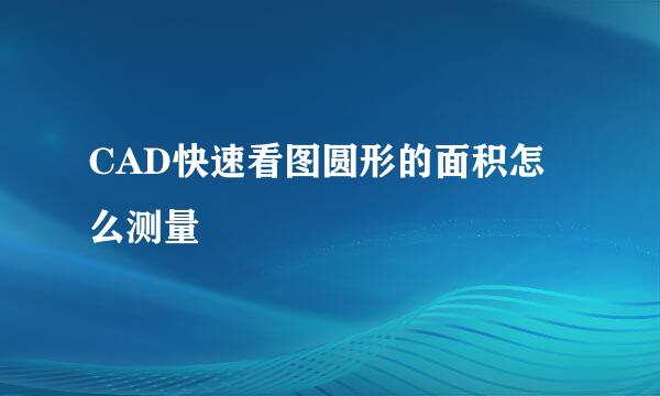 CAD快速看图圆形的面积怎么测量