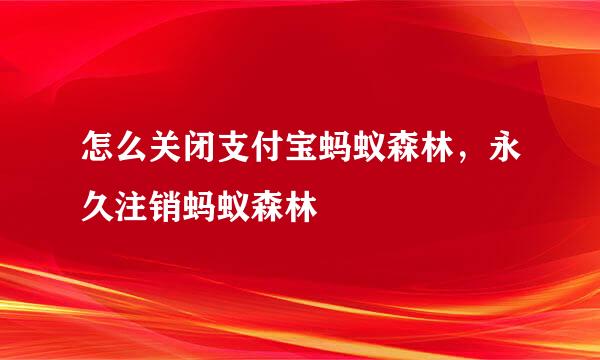 怎么关闭支付宝蚂蚁森林，永久注销蚂蚁森林