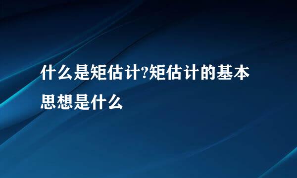 什么是矩估计?矩估计的基本思想是什么