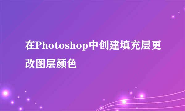 在Photoshop中创建填充层更改图层颜色