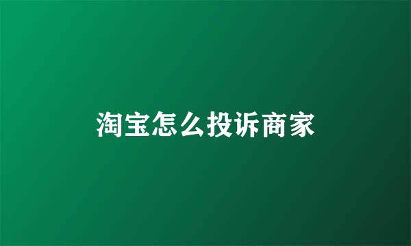 淘宝怎么投诉商家