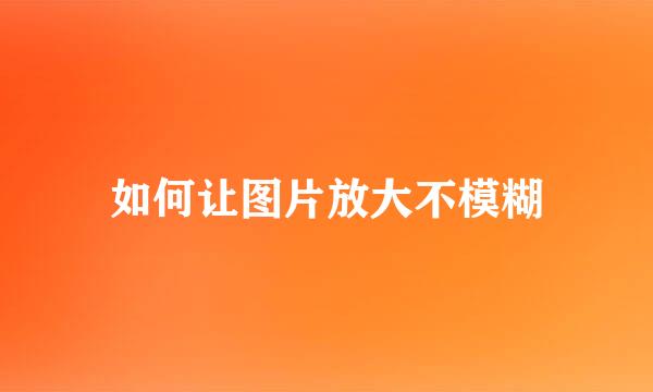 如何让图片放大不模糊