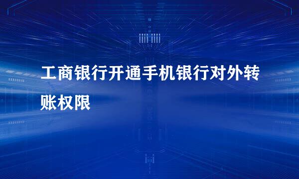 工商银行开通手机银行对外转账权限