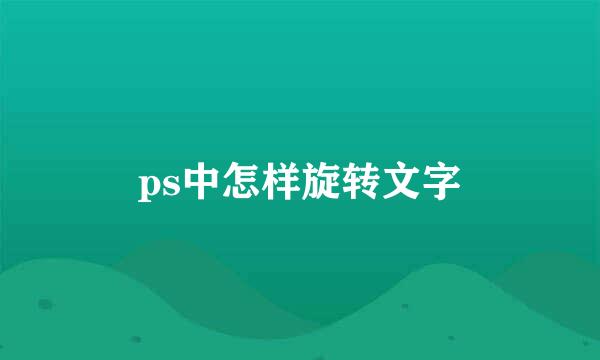 ps中怎样旋转文字