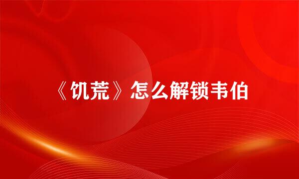 《饥荒》怎么解锁韦伯
