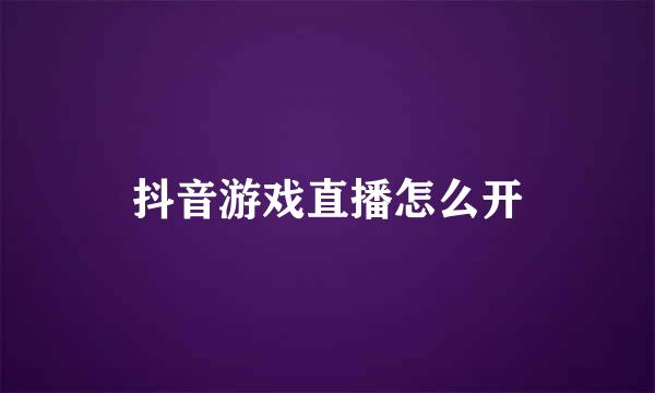 抖音游戏直播怎么开