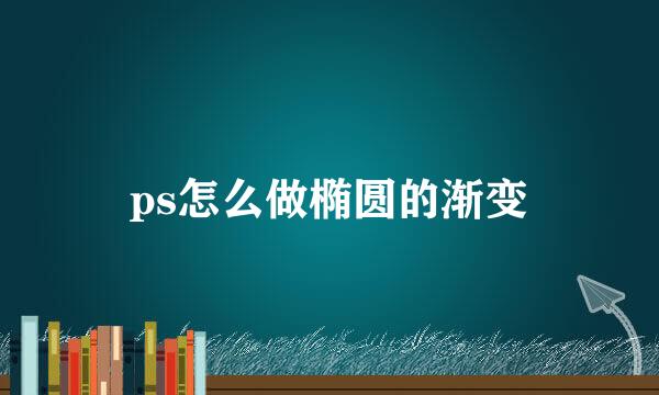 ps怎么做椭圆的渐变