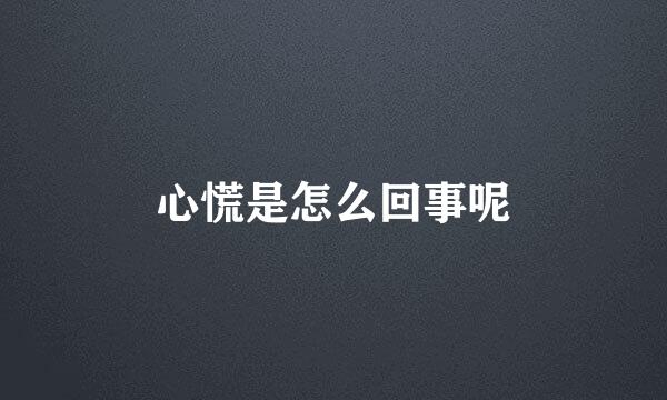 心慌是怎么回事呢