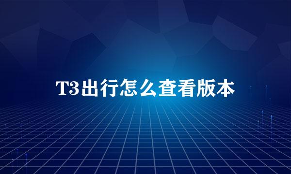 T3出行怎么查看版本