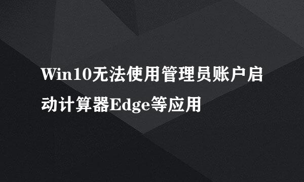 Win10无法使用管理员账户启动计算器Edge等应用