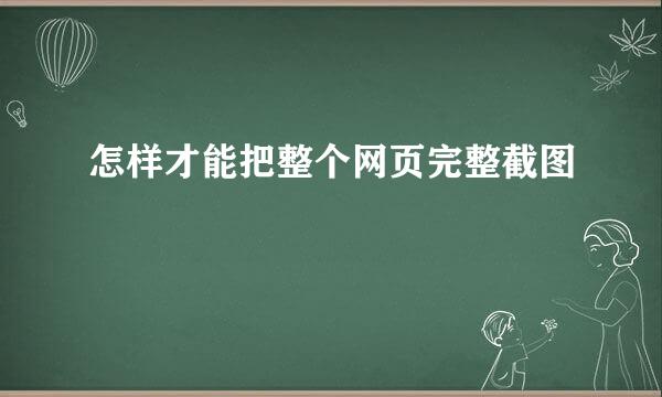 怎样才能把整个网页完整截图