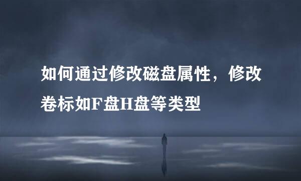 如何通过修改磁盘属性，修改卷标如F盘H盘等类型