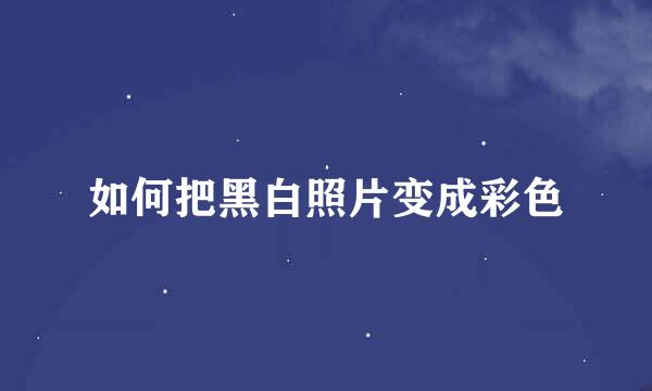 如何把黑白照片变成彩色