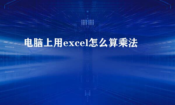 电脑上用excel怎么算乘法