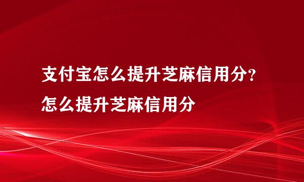 支付宝怎么提升芝麻信用分？怎么提升芝麻信用分