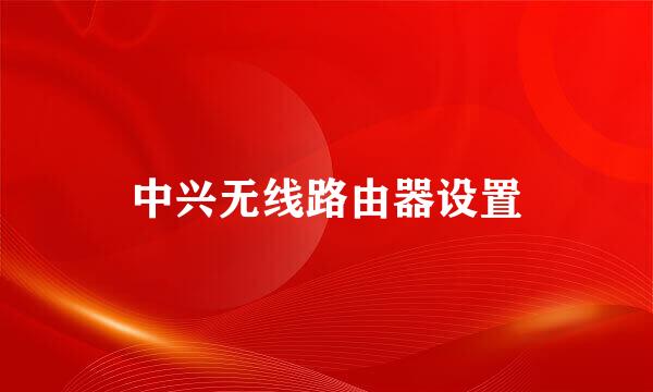中兴无线路由器设置