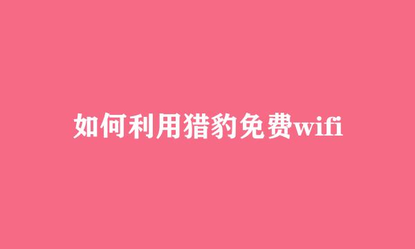 如何利用猎豹免费wifi