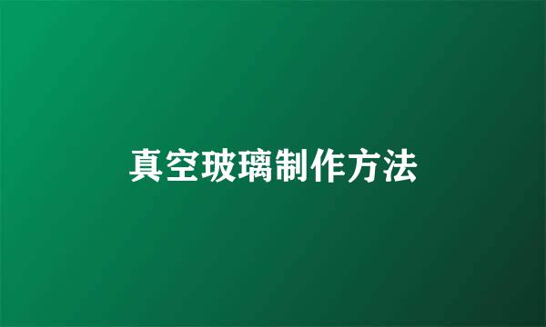 真空玻璃制作方法