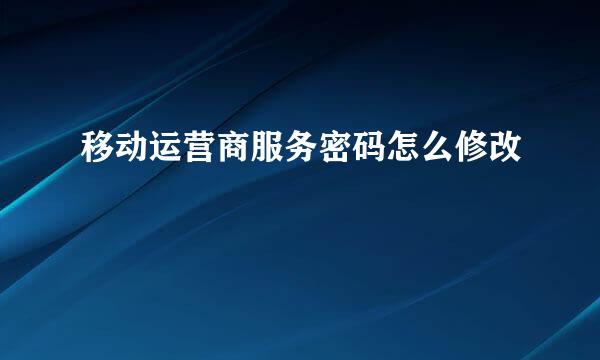 移动运营商服务密码怎么修改