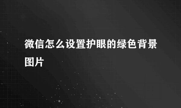 微信怎么设置护眼的绿色背景图片