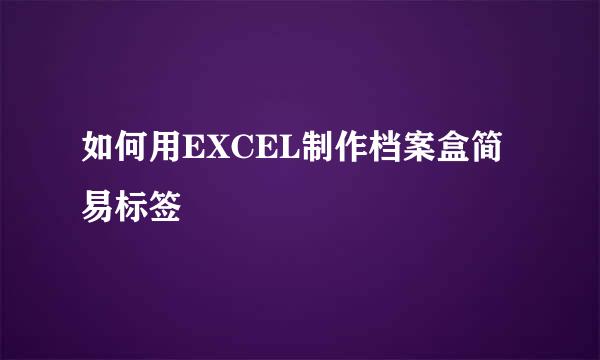如何用EXCEL制作档案盒简易标签