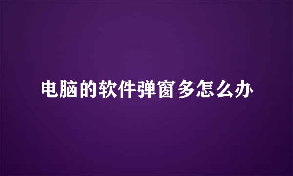 电脑的软件弹窗多怎么办