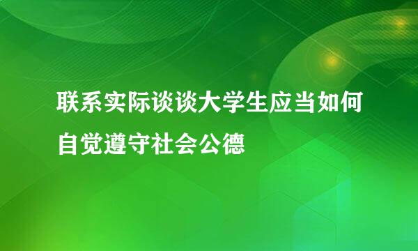 联系实际谈谈大学生应当如何自觉遵守社会公德
