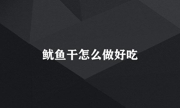 鱿鱼干怎么做好吃