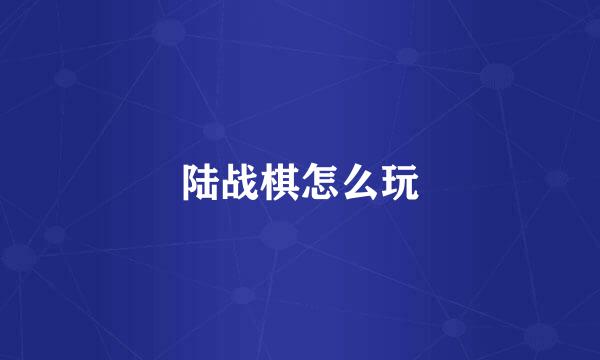 陆战棋怎么玩