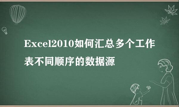 Excel2010如何汇总多个工作表不同顺序的数据源