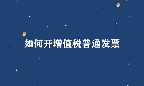 如何开增值税普通发票