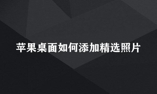 苹果桌面如何添加精选照片