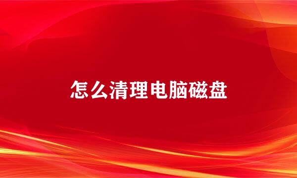 怎么清理电脑磁盘